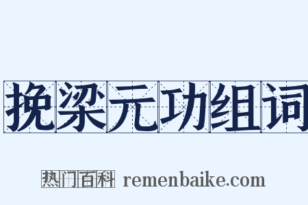 挽梁元功组词是什么意思的图片